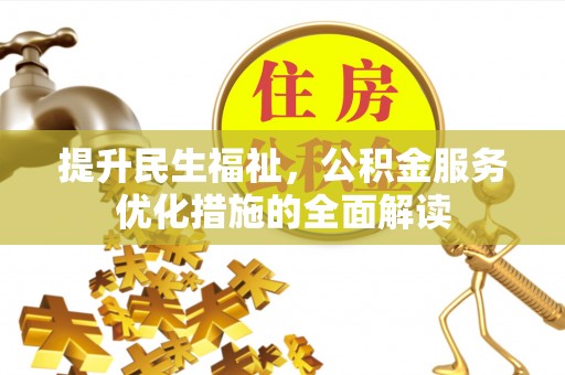 若羌提升民生福祉，公积金服务优化措施的全面解读