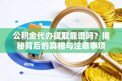 若羌公积金代办提取靠谱吗？揭秘背后的真相与注意事项
