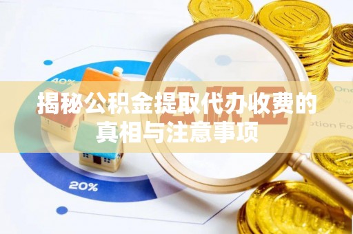 若羌揭秘公积金提取代办收费的真相与注意事项