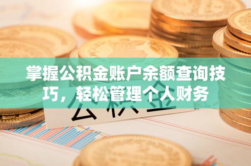 若羌掌握公积金账户余额查询技巧，轻松管理个人财务