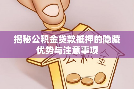 若羌揭秘公积金贷款抵押的隐藏优势与注意事项
