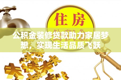 若羌公积金装修贷款助力家居梦想，实现生活品质飞跃