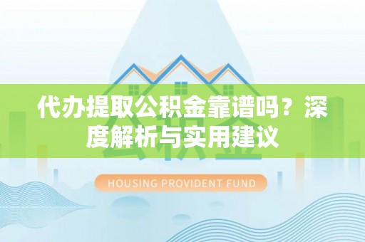 若羌代办提取公积金靠谱吗？深度解析与实用建议