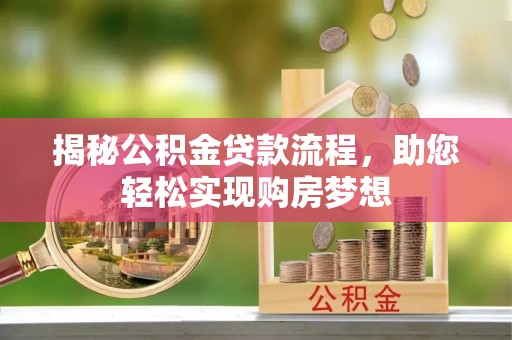 若羌揭秘公积金贷款流程，助您轻松实现购房梦想