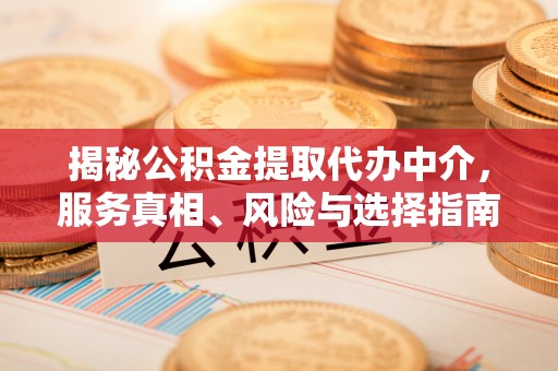 若羌揭秘公积金提取代办中介，服务真相、风险与选择指南