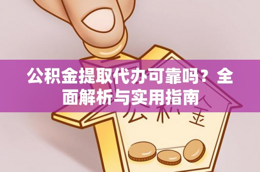 若羌公积金提取代办可靠吗？全面解析与实用指南