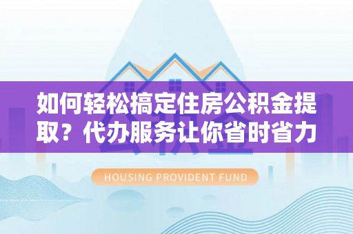 若羌如何轻松搞定住房公积金提取？代办服务让你省时省力