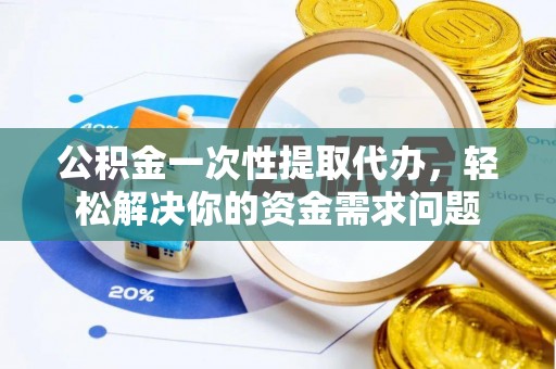 若羌公积金一次性提取代办，轻松解决你的资金需求问题