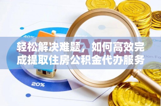 若羌轻松解决难题，如何高效完成提取住房公积金代办服务