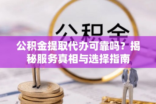若羌公积金提取代办可靠吗？揭秘服务真相与选择指南