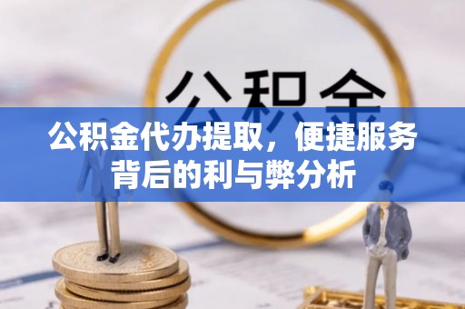 若羌公积金代办提取，便捷服务背后的利与弊分析