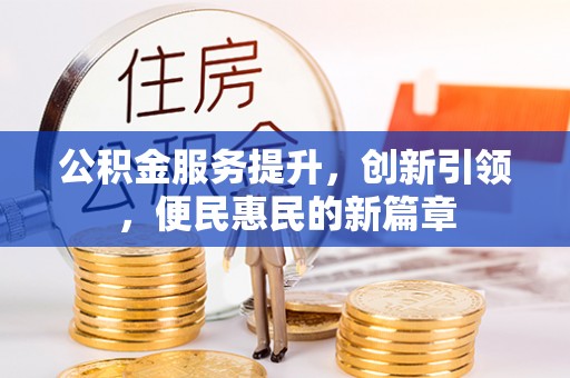若羌公积金服务提升，创新引领，便民惠民的新篇章
