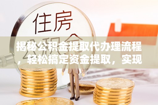若羌揭秘公积金提取代办理流程，轻松搞定资金提取，实现财务自由