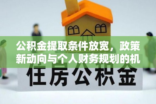 若羌公积金提取条件放宽，政策新动向与个人财务规划的机遇