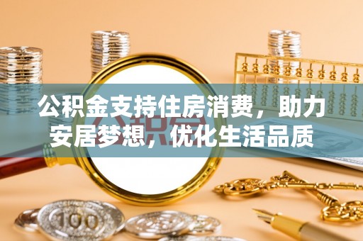 若羌公积金支持住房消费，助力安居梦想，优化生活品质