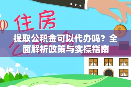 若羌提取公积金可以代办吗？全面解析政策与实操指南