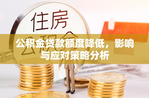 若羌公积金贷款额度降低，影响与应对策略分析