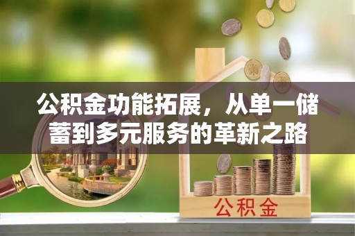若羌公积金功能拓展，从单一储蓄到多元服务的革新之路
