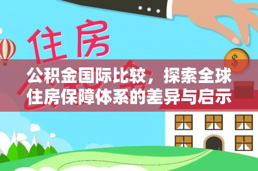 若羌公积金国际比较，探索全球住房保障体系的差异与启示