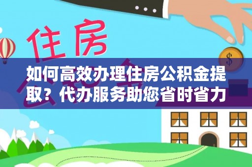 若羌如何高效办理住房公积金提取？代办服务助您省时省力