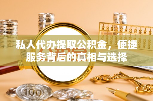 若羌私人代办提取公积金，便捷服务背后的真相与选择
