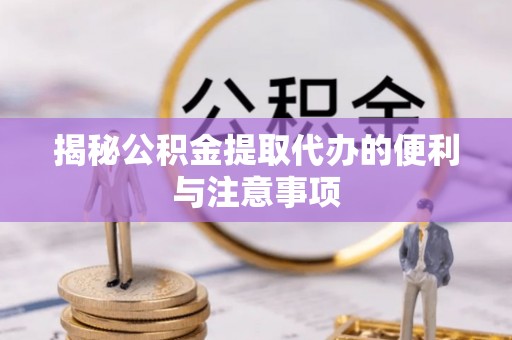 若羌揭秘公积金提取代办的便利与注意事项