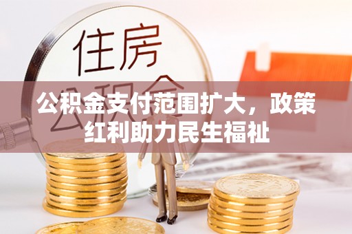若羌公积金支付范围扩大，政策红利助力民生福祉