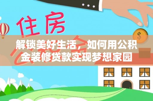 若羌解锁美好生活，如何用公积金装修贷款实现梦想家园