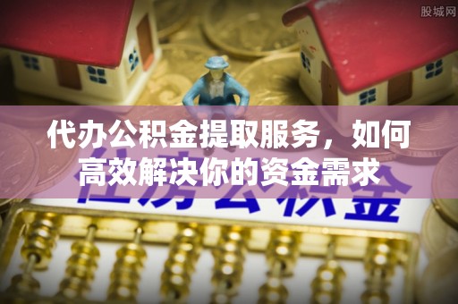 若羌代办公积金提取服务，如何高效解决你的资金需求