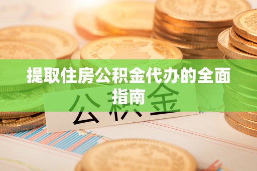 若羌提取住房公积金代办的全面指南