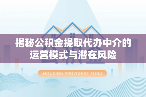 若羌揭秘公积金提取代办中介的运营模式与潜在风险