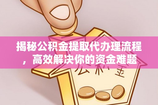 若羌揭秘公积金提取代办理流程，高效解决你的资金难题