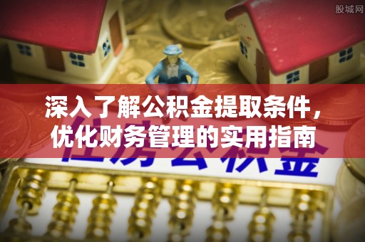 若羌深入了解公积金提取条件，优化财务管理的实用指南