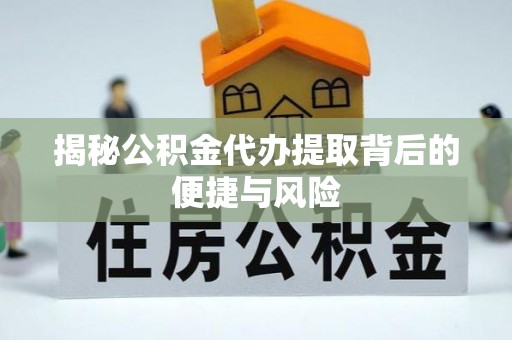 若羌揭秘公积金代办提取背后的便捷与风险
