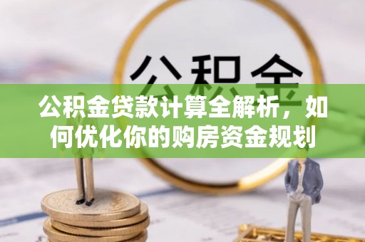 若羌公积金贷款计算全解析，如何优化你的购房资金规划