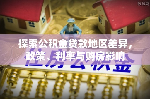 若羌探索公积金贷款地区差异，政策、利率与购房影响