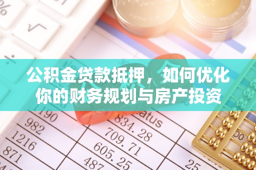 若羌公积金贷款抵押，如何优化你的财务规划与房产投资