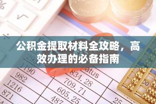 若羌公积金提取材料全攻略，高效办理的必备指南