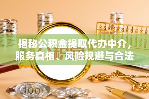 若羌揭秘公积金提取代办中介，服务真相、风险规避与合法途径