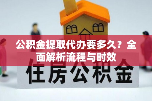 若羌公积金提取代办要多久？全面解析流程与时效