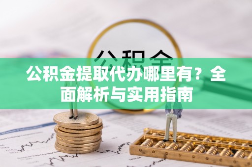 若羌公积金提取代办哪里有？全面解析与实用指南