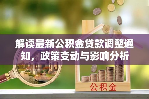 若羌解读最新公积金贷款调整通知，政策变动与影响分析