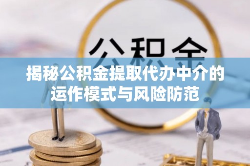 若羌揭秘公积金提取代办中介的运作模式与风险防范