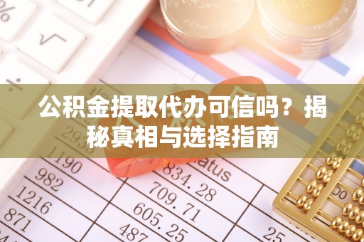 若羌公积金提取代办可信吗？揭秘真相与选择指南