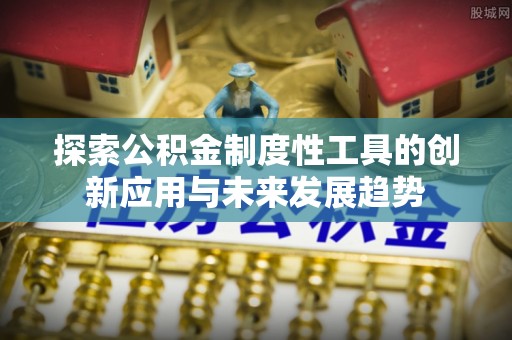 若羌探索公积金制度性工具的创新应用与未来发展趋势