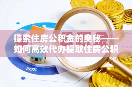 若羌探索住房公积金的奥秘——如何高效代办提取住房公积金