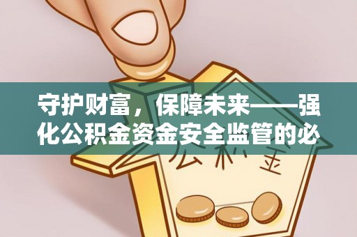 若羌守护财富，保障未来——强化公积金资金安全监管的必要性