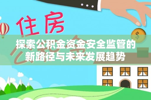 若羌探索公积金资金安全监管的新路径与未来发展趋势