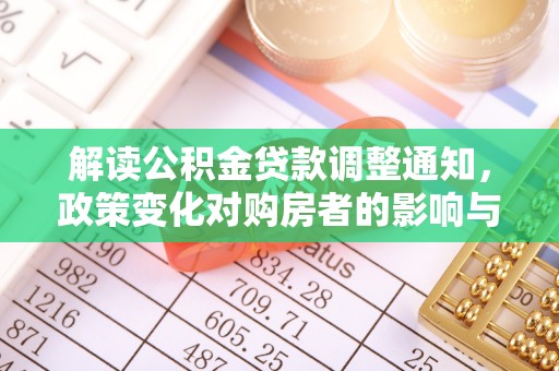 若羌解读公积金贷款调整通知，政策变化对购房者的影响与应对策略