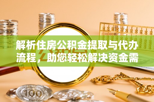 若羌解析住房公积金提取与代办流程，助您轻松解决资金需求